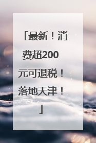 最新！消费超200元可退税！落地天津！