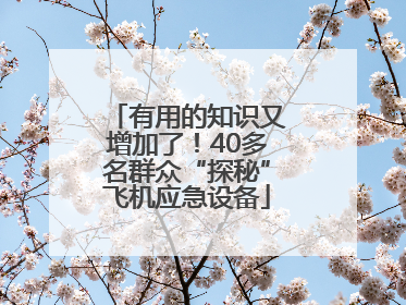 有用的知识又增加了！40多名群众“探秘”飞机应急设备
