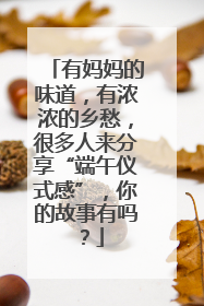 有妈妈的味道，有浓浓的乡愁，很多人来分享“端午仪式感”，你的故事有吗？