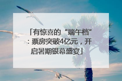 有惊喜的“端午档”：票房突破4亿元，开启暑期银幕盛宴