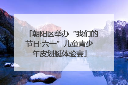朝阳区举办“我们的节日·六一”儿童青少年皮划艇体验赛