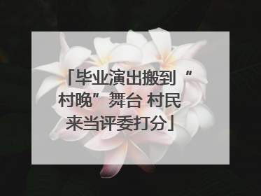 毕业演出搬到“村晚”舞台 村民来当评委打分