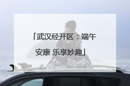 武汉经开区：端午安康 乐享妙趣