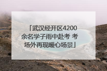 武汉经开区4200余名学子雨中赴考 考场外再现暖心场景