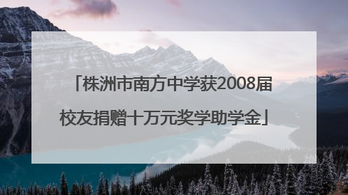 株洲市南方中学获2008届校友捐赠十万元奖学助学金