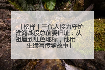榜样丨三代人接力守护淮海战役总前委旧址：从祖屋到红色地标，他用一生续写传承故事