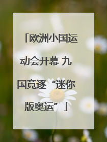 欧洲小国运动会开幕 九国竞逐“迷你版奥运”