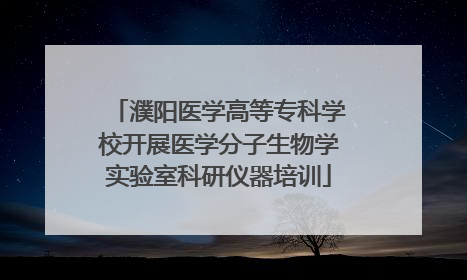 濮阳医学高等专科学校开展医学分子生物学实验室科研仪器培训