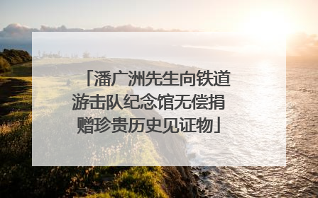 潘广洲先生向铁道游击队纪念馆无偿捐赠珍贵历史见证物