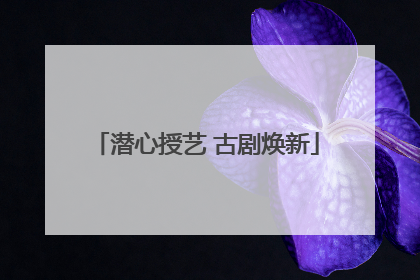 潜心授艺 古剧焕新