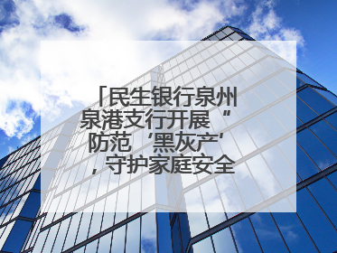 民生银行泉州泉港支行开展“防范‘黑灰产’，守护家庭安全”宣传活动