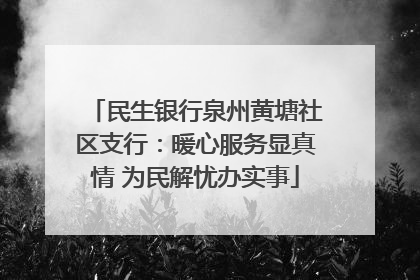 民生银行泉州黄塘社区支行：暖心服务显真情 为民解忧办实事