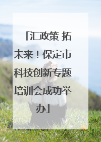 汇政策 拓未来！保定市科技创新专题培训会成功举办