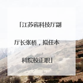 江苏省科技厅副厅长张桥，拟任本科院校正职