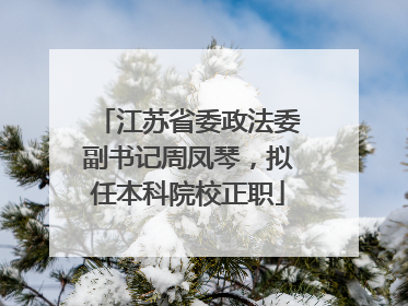 江苏省委政法委副书记周凤琴，拟任本科院校正职