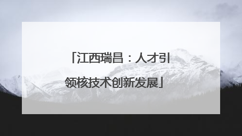 江西瑞昌：人才引领核技术创新发展