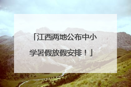 江西两地公布中小学暑假放假安排！