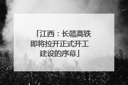 江西：长赣高铁即将拉开正式开工建设的序幕