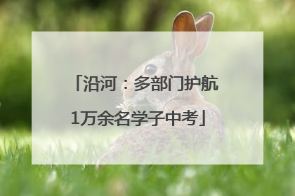 沿河：多部门护航1万余名学子中考