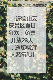 沂蒙山云蒙景区夏日狂欢：免票开放23天，邀您畅游天然氧吧