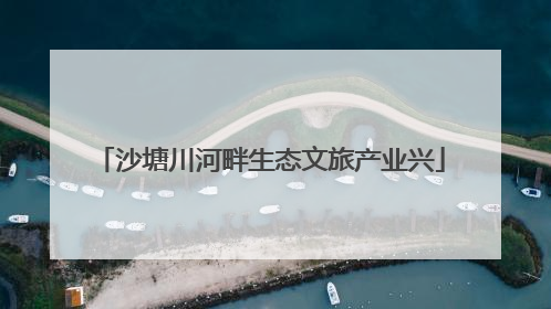 沙塘川河畔生态文旅产业兴