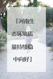 河南生态环境质量持续稳中向好
