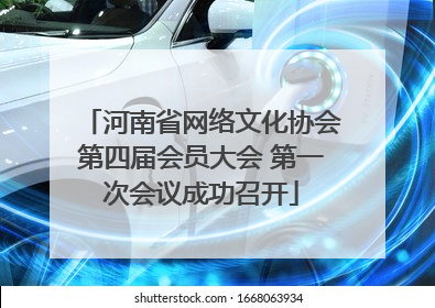 河南省网络文化协会第四届会员大会 第一次会议成功召开