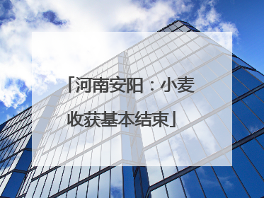 河南安阳：小麦收获基本结束