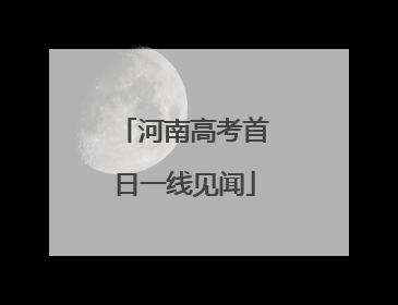 河南高考首日一线见闻