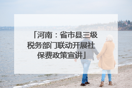 河南：省市县三级税务部门联动开展社保费政策宣讲
