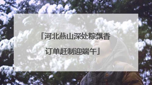 河北燕山深处粽飘香 订单赶制迎端午