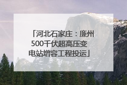 河北石家庄：廉州500千伏超高压变电站增容工程投运