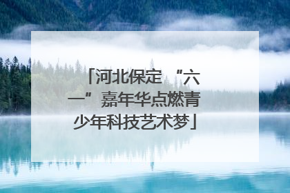 河北保定 “六一”嘉年华点燃青少年科技艺术梦