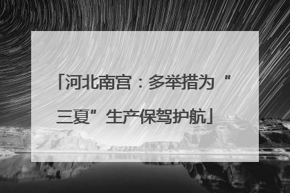 河北南宫：多举措为“三夏”生产保驾护航