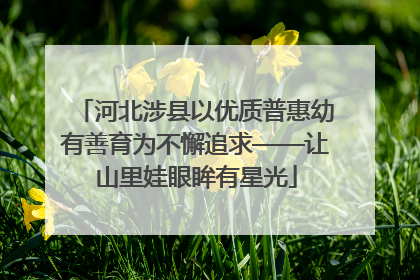 河北涉县以优质普惠幼有善育为不懈追求——让山里娃眼眸有星光