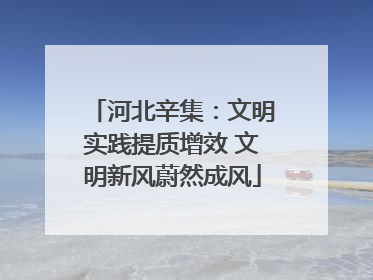 河北辛集：文明实践提质增效 文明新风蔚然成风
