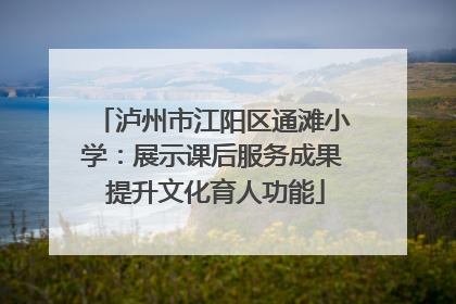 泸州市江阳区通滩小学：展示课后服务成果 提升文化育人功能