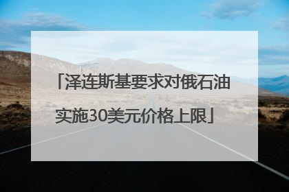 泽连斯基要求对俄石油实施30美元价格上限