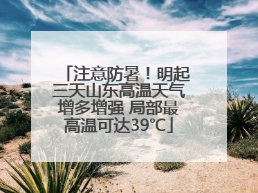 注意防暑!明起三天山东高温天气增多增强 局部最高温可达39℃
