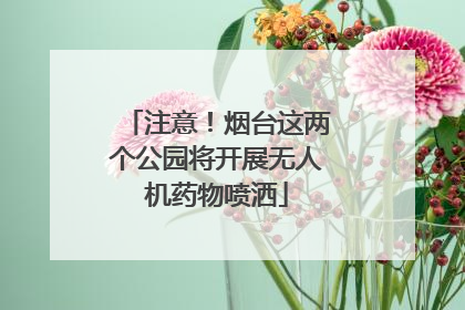注意！烟台这两个公园将开展无人机药物喷洒