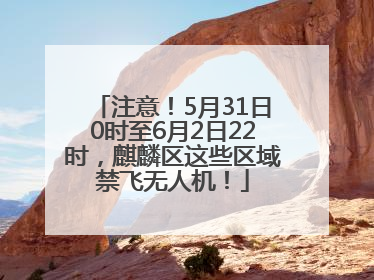 注意！5月31日0时至6月2日22时，麒麟区这些区域禁飞无人机！