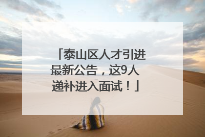 泰山区人才引进最新公告，这9人递补进入面试！