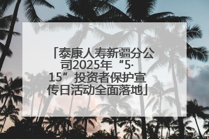 泰康人寿新疆分公司2025年“5·15”投资者保护宣传日活动全面落地