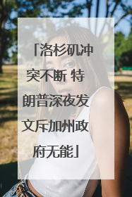 洛杉矶冲突不断 特朗普深夜发文斥加州政府无能