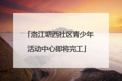 洛江塘西社区青少年活动中心即将完工