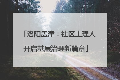 洛阳孟津：社区主理人开启基层治理新篇章