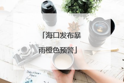 海口发布暴雨橙色预警