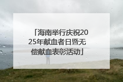海南举行庆祝2025年献血者日暨无偿献血表彰活动