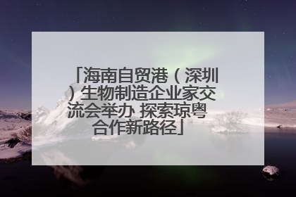 海南自贸港（深圳）生物制造企业家交流会举办 探索琼粤合作新路径
