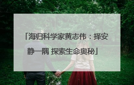 海归科学家黄志伟：择安静一隅 探索生命奥秘